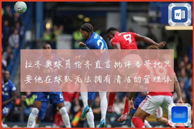 拉齐奥球员伦齐直言批评洛蒂托只要他在球队无法拥有清洁的管理体战术观察：最新赛事动态与深度分析