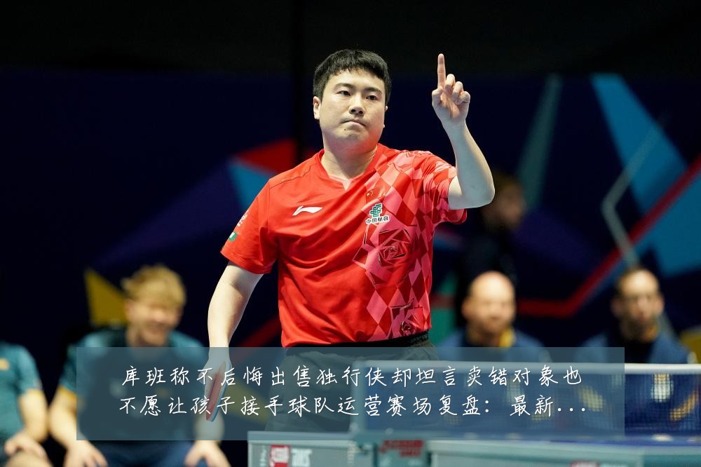 库班称不后悔出售独行侠却坦言卖错对象也不愿让孩子接手球队运营赛场复盘:最新赛事动态与深度分析
