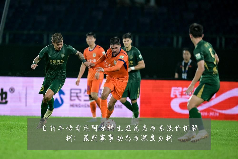 自行车传奇范阿尔特生涯高光与竞技价值解析:最新赛事动态与深度分析