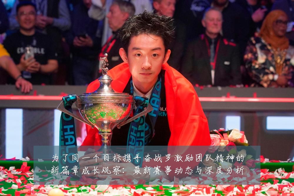 为了同一个目标携手奋战罗激励团队精神的新篇章成长观察：最新赛事动态与深度分析